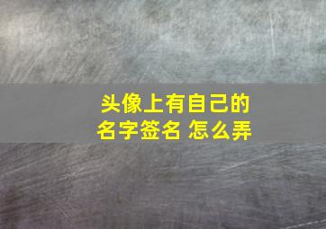 头像上有自己的名字签名 怎么弄